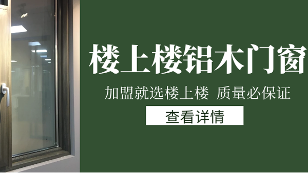 樓上樓門窗|打破傳統(tǒng)鋁木門窗，加盟商如何才能抓住行業(yè)的機遇？